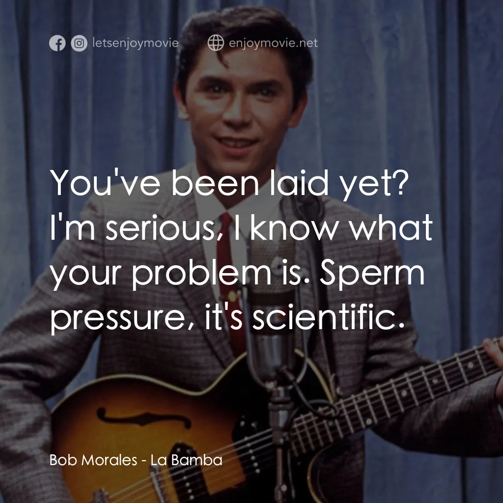 歌手正傳電影對白：Bob Morales: You've been laid yet? I'm serious, I know what your problem is. Sper