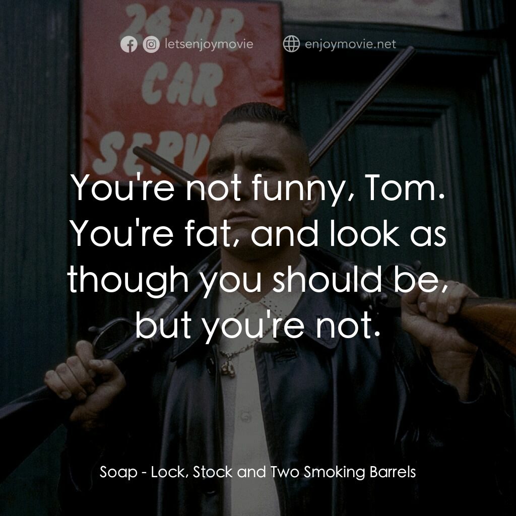 夠薑四小強電影對白：Soap:  You're not funny, Tom. You're fat, and look as though you should be, but y