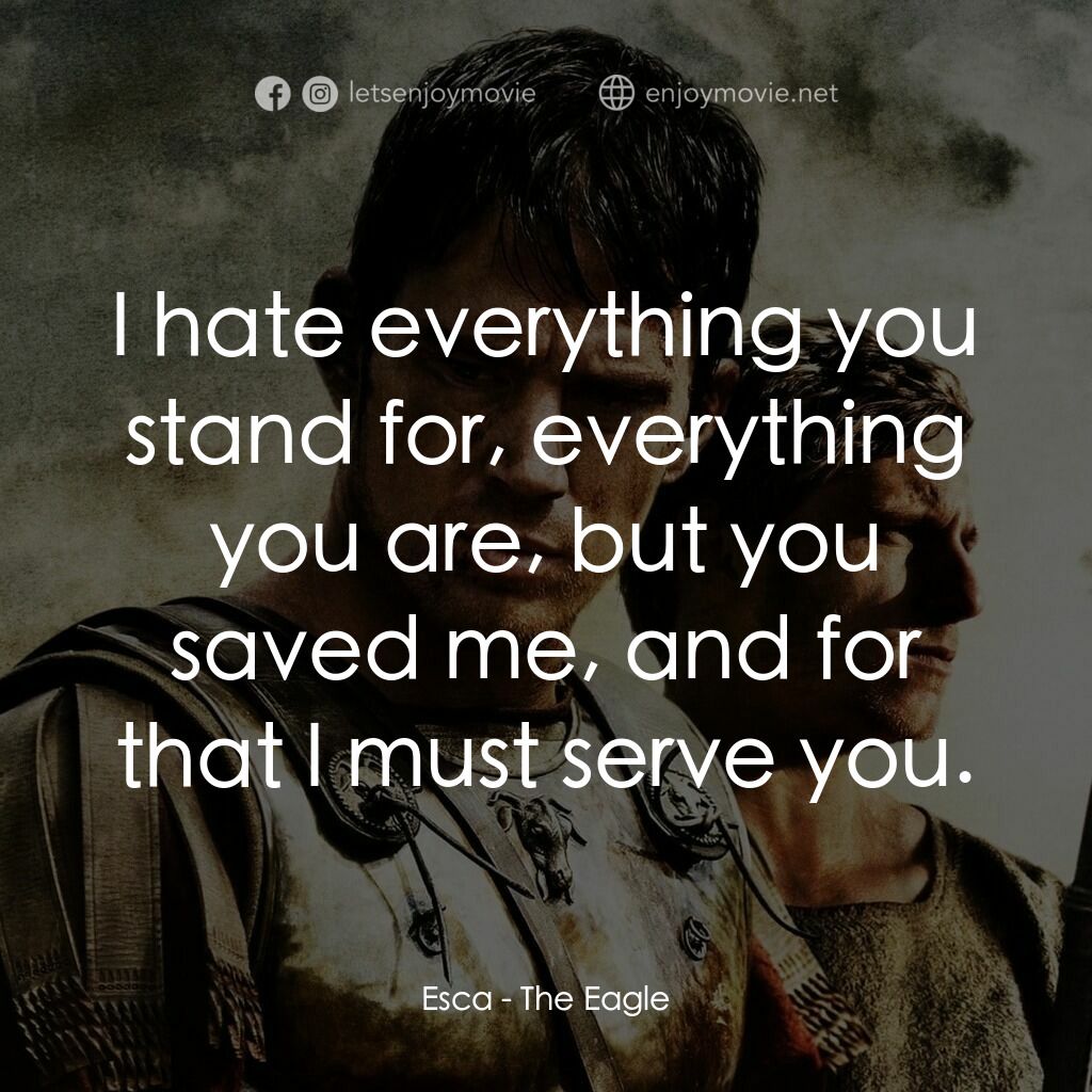 帝國戰記電影對白：Esca:  I hate everything you stand for, everything you are, but you saved me, and