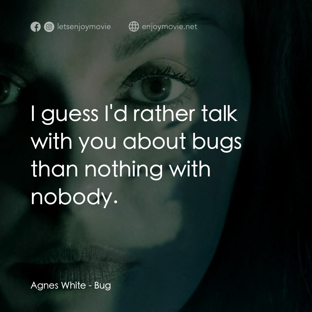 千瘡百孔電影對白：Agnes White:  I guess I'd rather talk with you about bugs than nothing with nobod