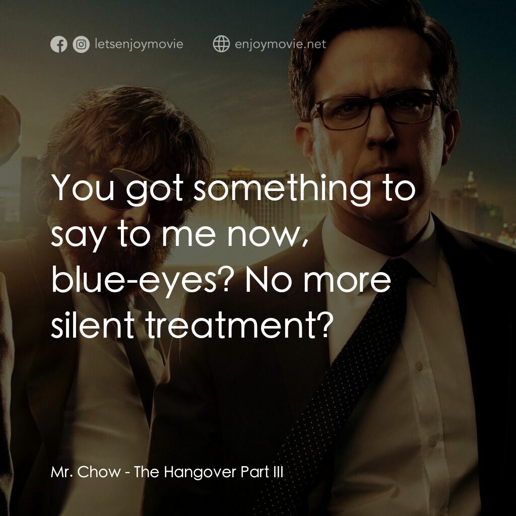 醉後大丈夫 3電影對白：Mr. Chow:  You got something to say to me now, blue-eyes? No more silent treatmen