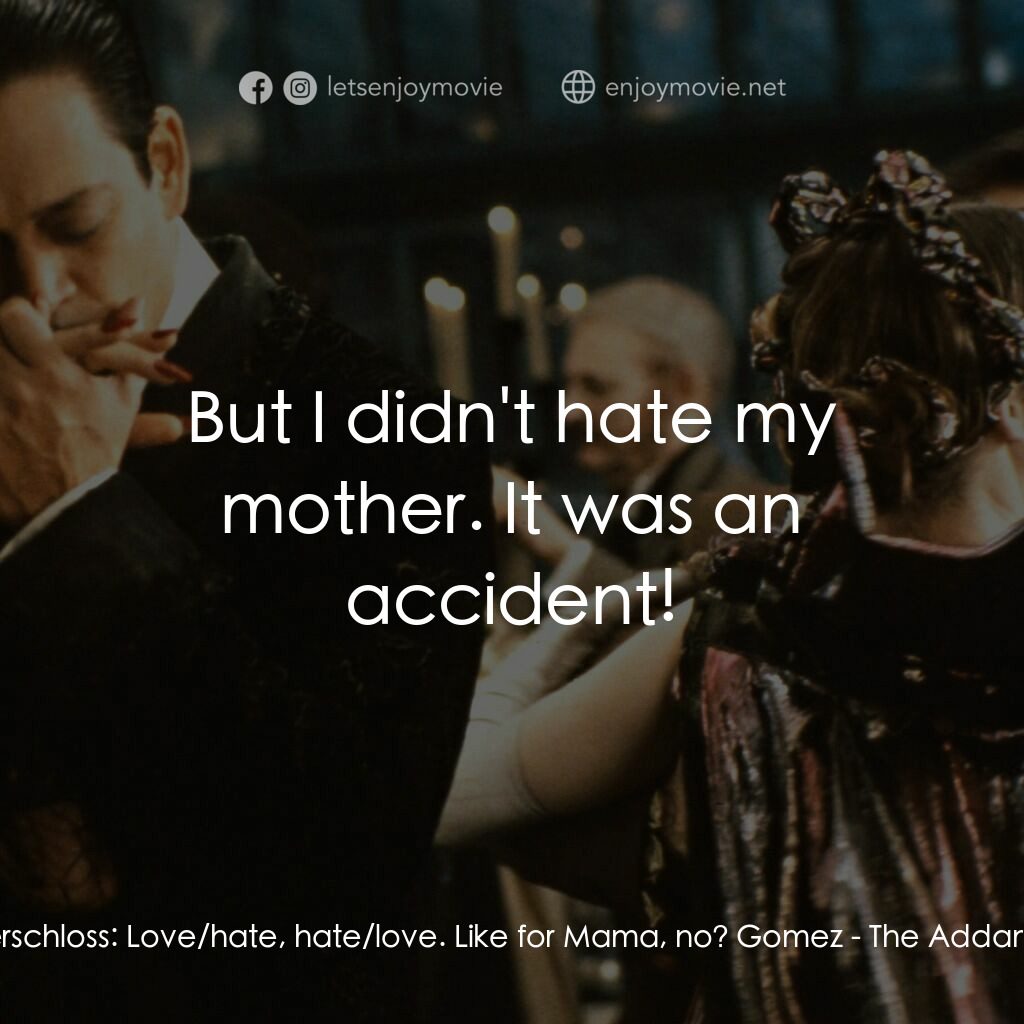 愛登士家庭電影對白：Dr. Pinderschloss:  Love/hate, hate/love. Like for Mama, no? Gomez:  But I didn't