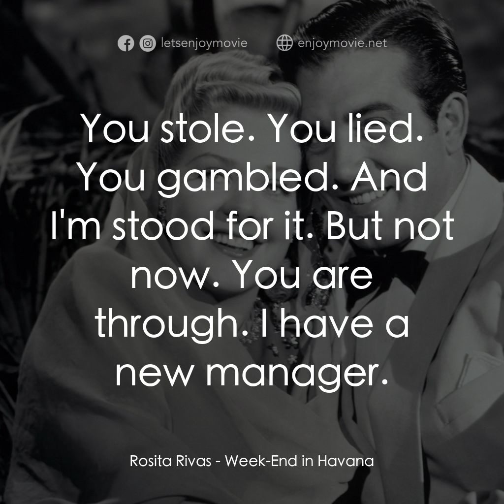 Week-End in Havana電影對白：Rosita Rivas: You stole. You lied. You gambled. And I'm stood for it. But not now