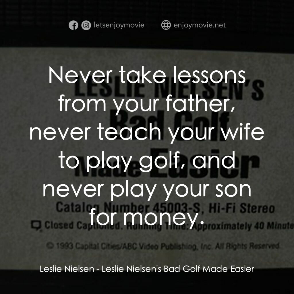 Leslie Nielsen's Bad Golf Made Easier電影對白：Leslie Nielsen:  Never take lessons from your father, never teach your wife to pl