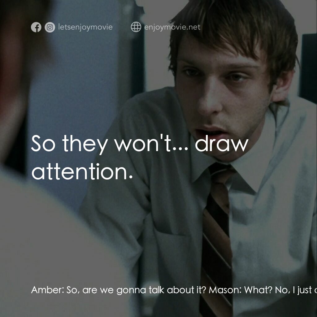 鬼影螺旋電影對白：Amber:  So, are we gonna talk about it? Mason:  What? No, I just can't figure out