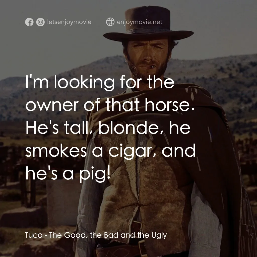 獨行俠決鬥地獄門電影對白：Tuco: I'm looking for the owner of that horse. He's tall, blonde, he smokes a cig