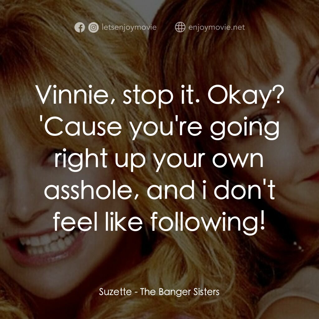 熱力師奶電影對白：Suzette:  Vinnie, stop it. Okay? 'Cause you're going right up your own asshole, a