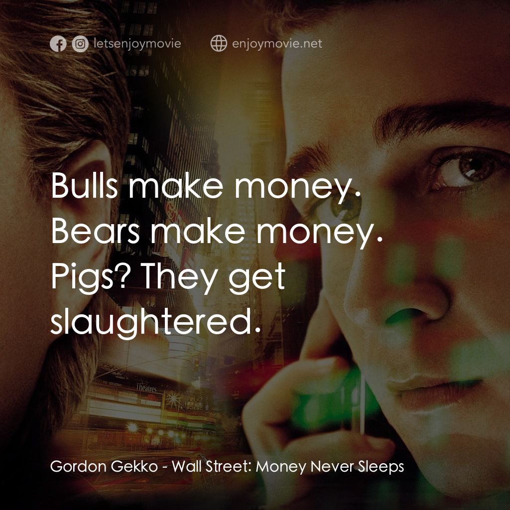 華爾街之金融大鱷電影對白：Gordon Gekko: Bulls make money. Bears make money. Pigs? They get slaughtered.