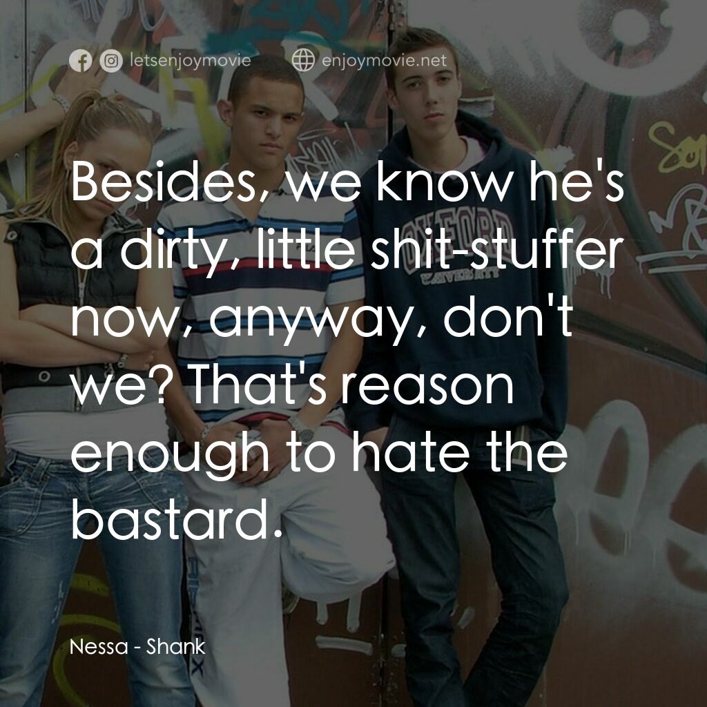 Shank電影對白：Nessa:  Besides, we know he's a dirty, little shit-stuffer now, anyway, don't we?