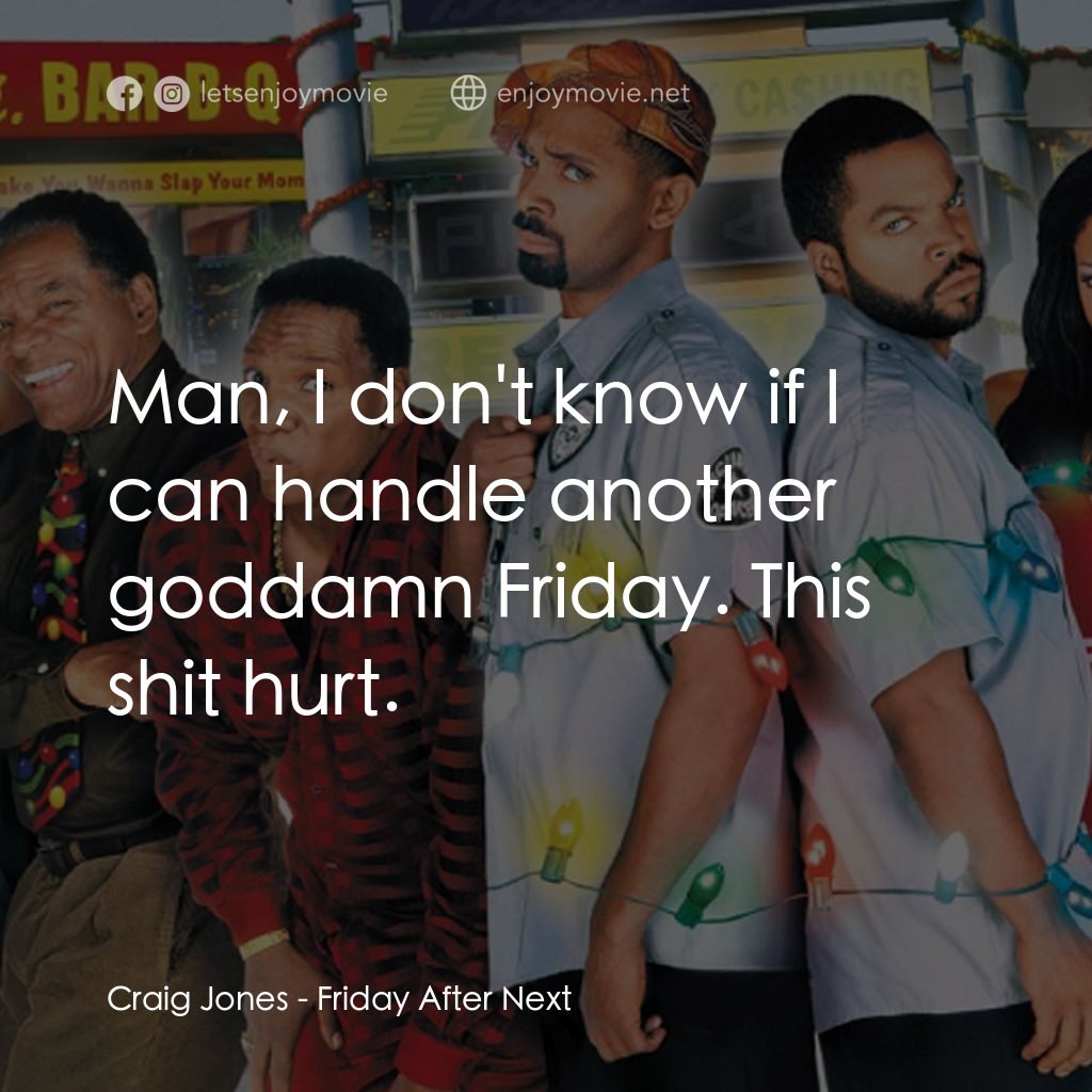下一個星期五電影對白：Craig Jones: Man, I don't know if I can handle another goddamn Friday. This shit 