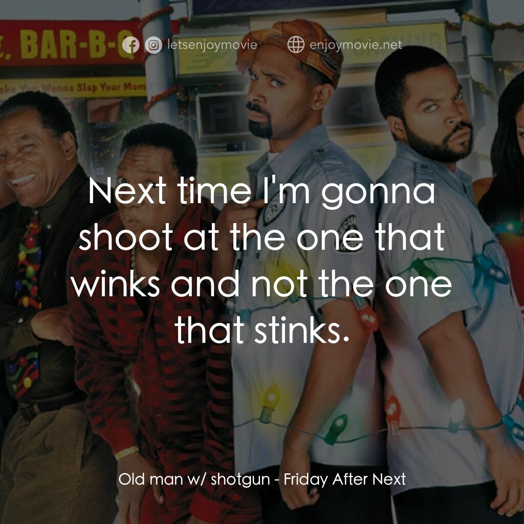 下一個星期五電影對白：Old man w/ shotgun:  Next time I'm gonna shoot at the one that winks and not the 