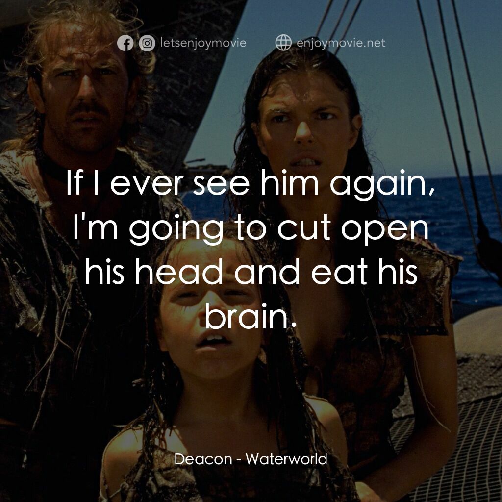水世界電影對白：Deacon:  If I ever see him again, I'm going to cut open his head and eat his brai