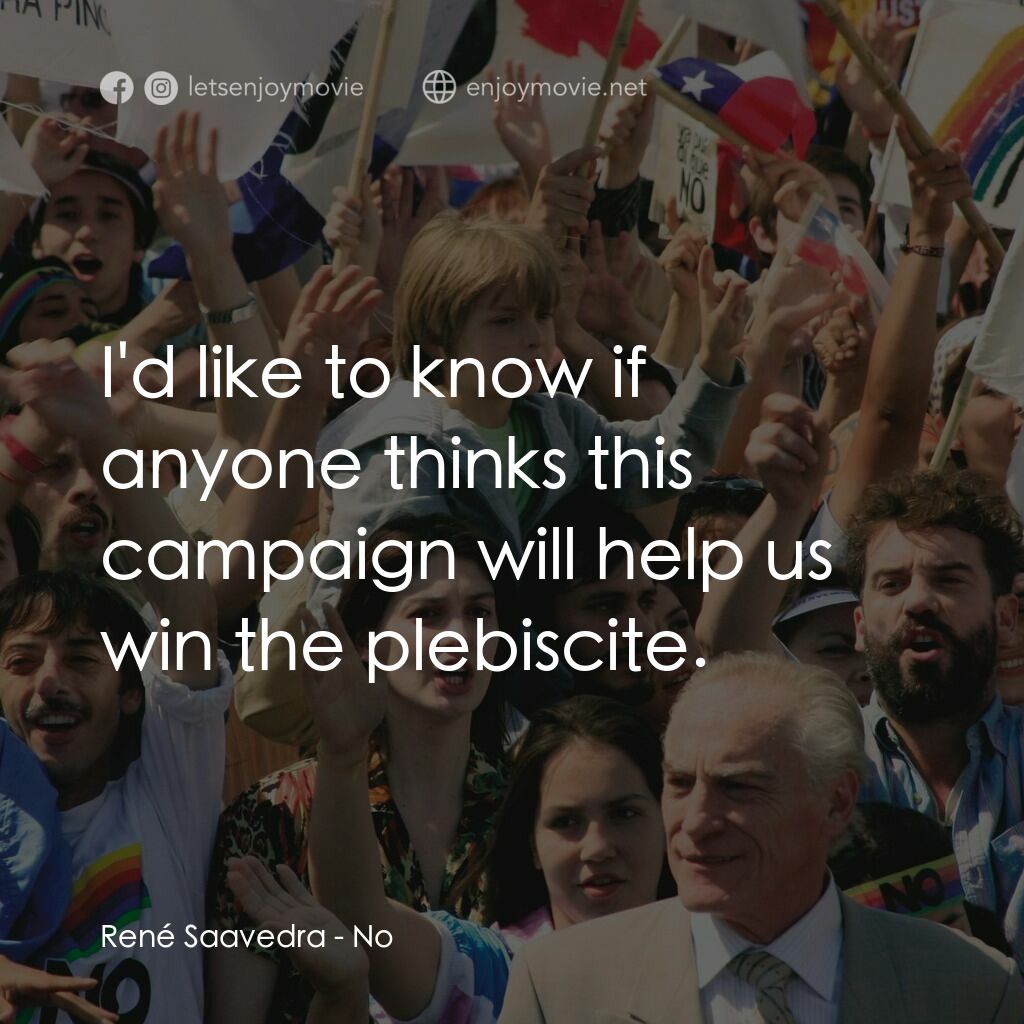 向政府說不電影對白：René Saavedra:  I'd like to know if anyone thinks this campaign will help us win 