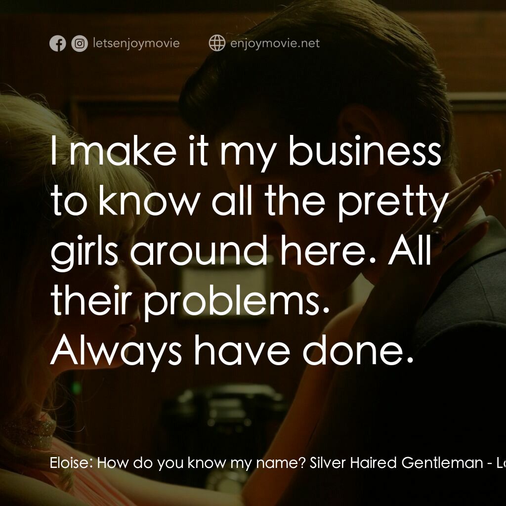 蘇豪的最後一夜電影對白：Eloise:  How do you know my name? Silver Haired Gentleman:  I make it my business