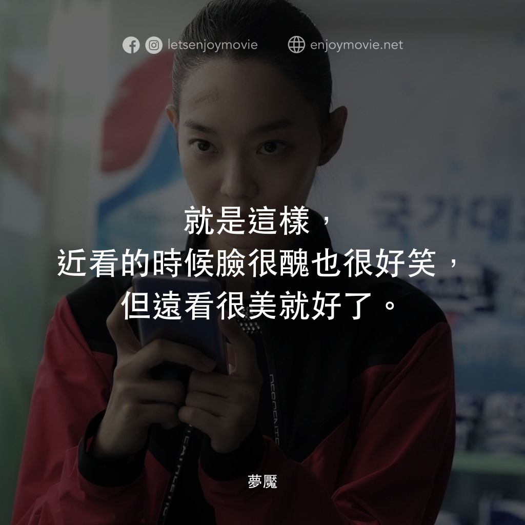 夢魘電影對白：就是這樣，近看的時候臉很醜也很好笑，但遠看很美就好了。