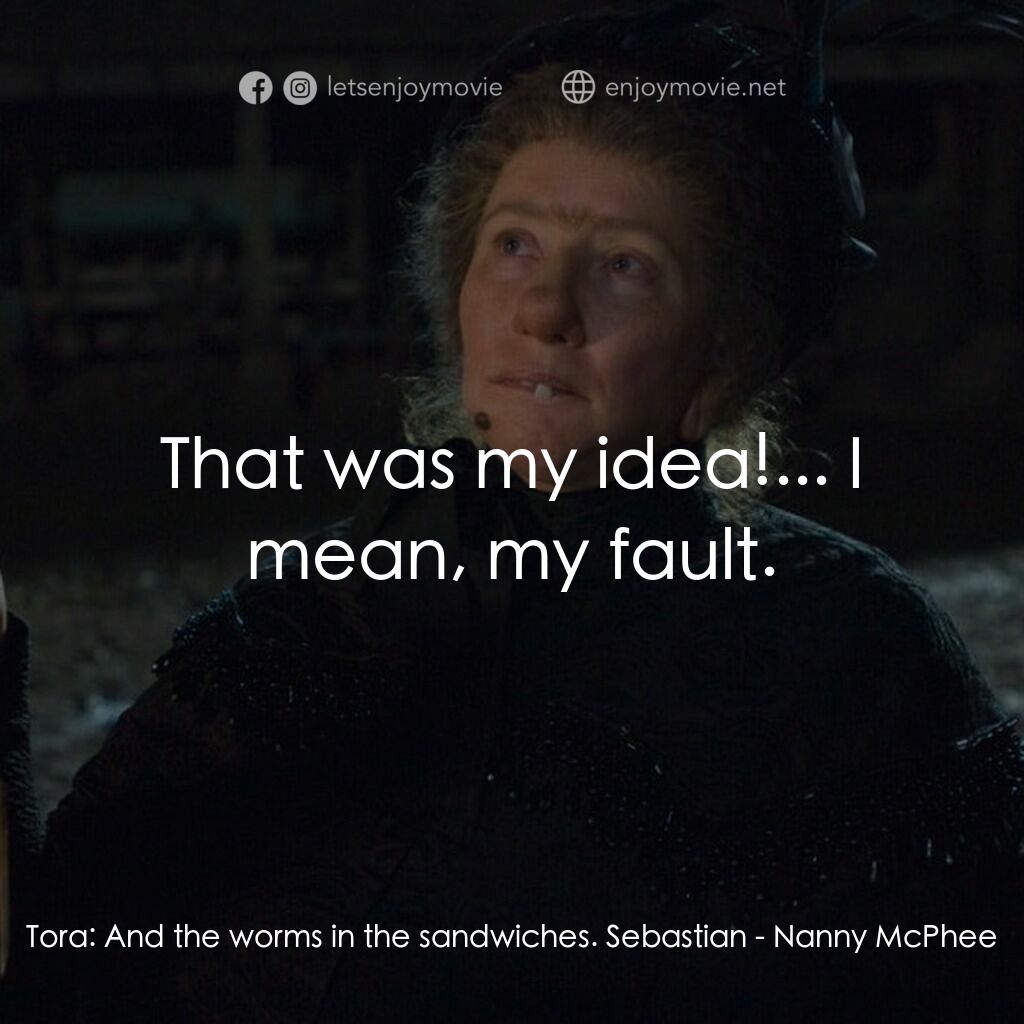 魔法褓母麥克菲電影對白：Tora:  And the worms in the sandwiches. Sebastian:  That was my idea!... I mean, 