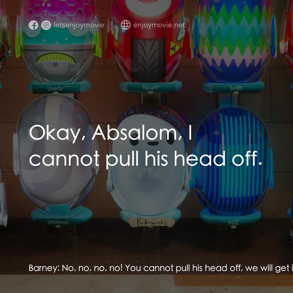 失靈腦朋友電影對白：Barney:  No, no, no, no! You cannot pull his head off, we will get in trouble! Ro