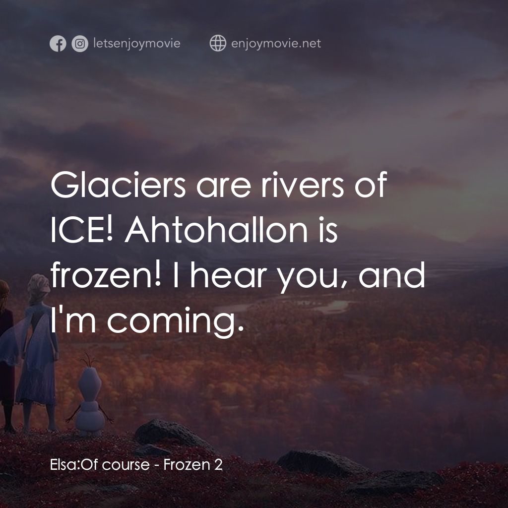魔雪奇緣2電影對白：Elsa: Of course:  Glaciers are rivers of ICE! Ahtohallon is frozen! I hear you, a