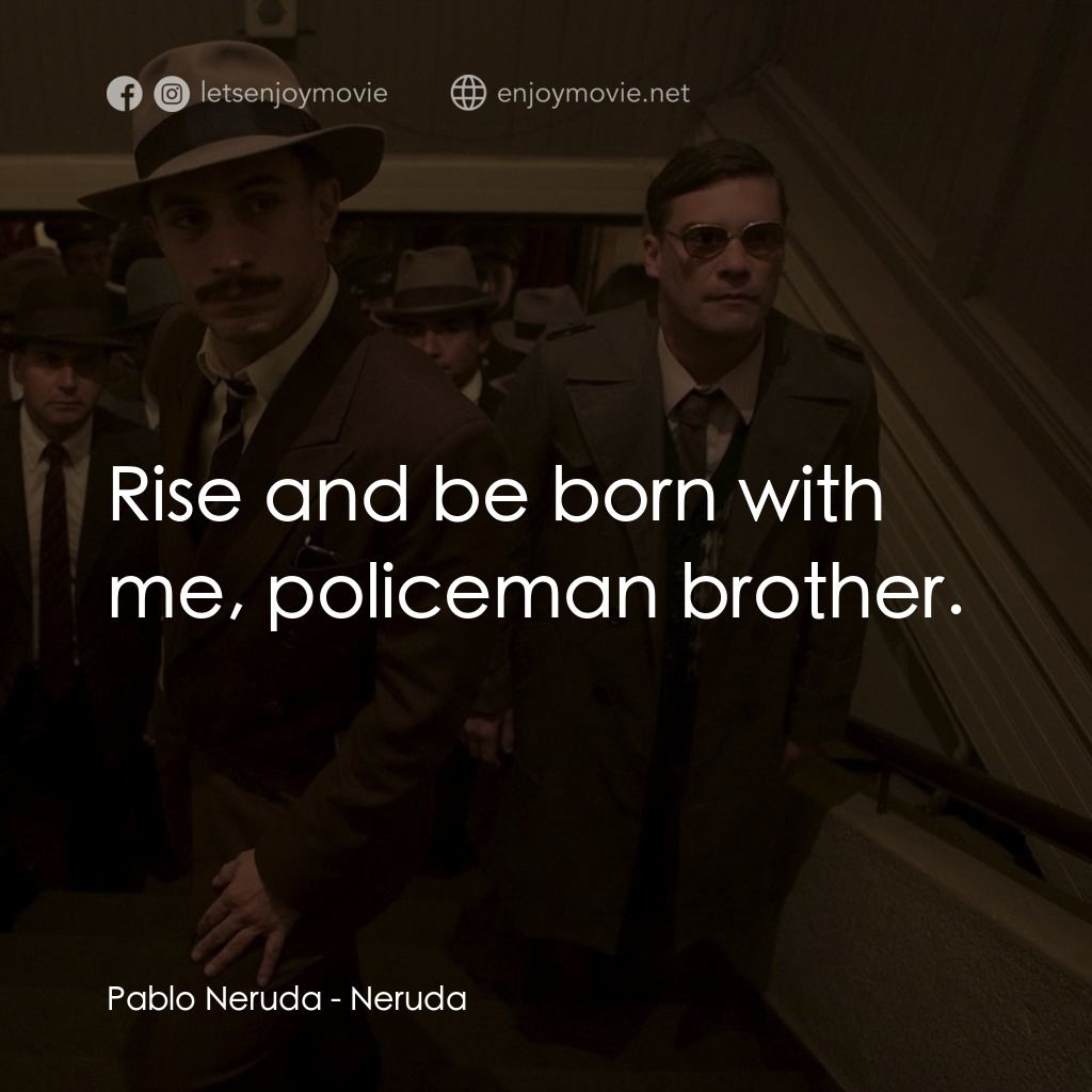 流亡詩人聶魯達電影對白：Pablo Neruda: Rise and be born with me, policeman brother.