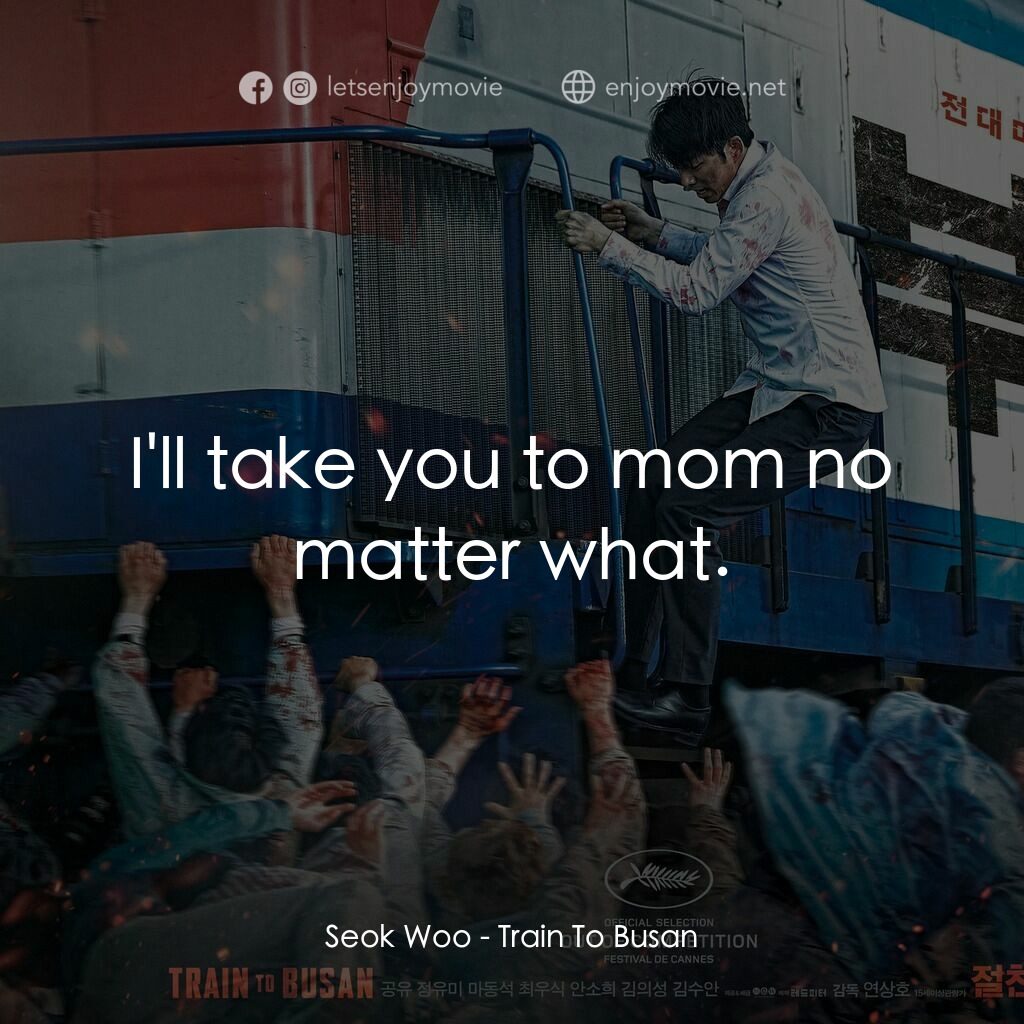 屍速列車電影對白：Seok Woo:  I'll take you to mom no matter what.