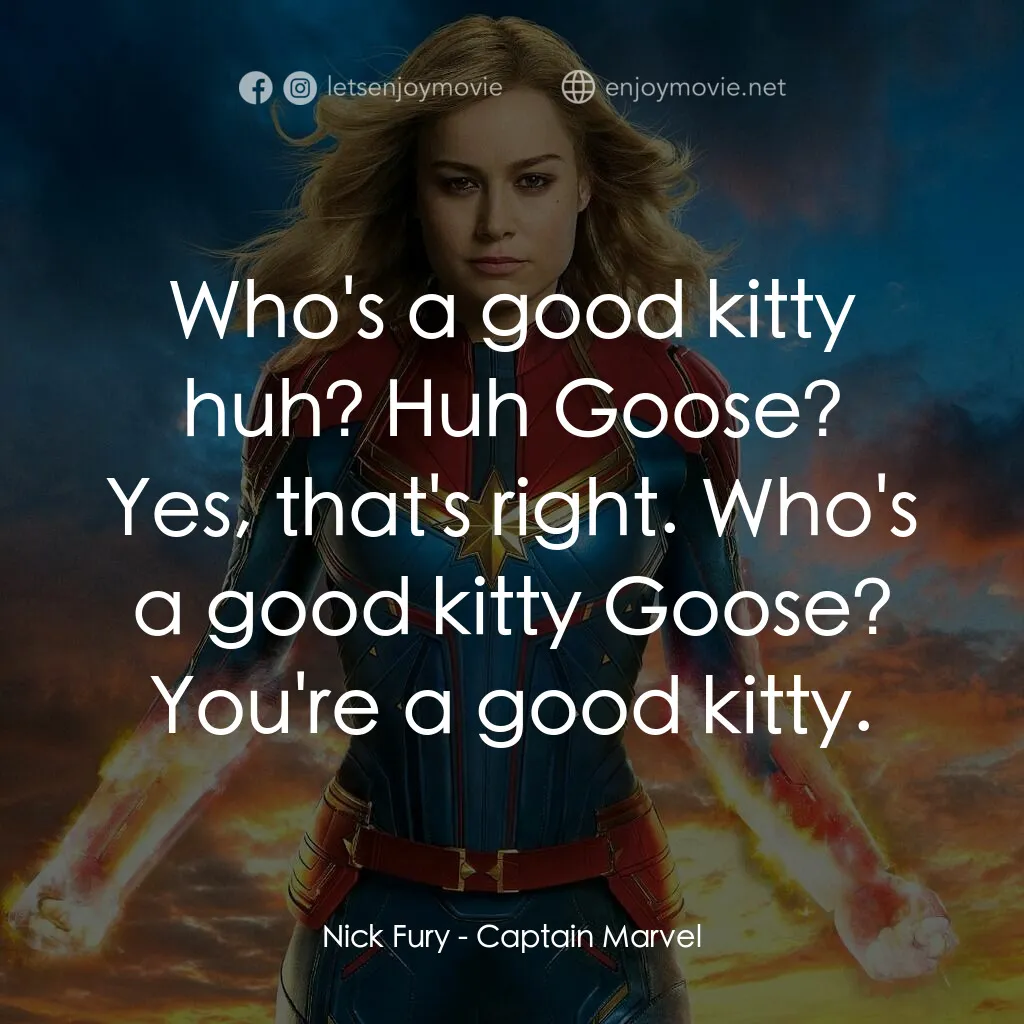 MARVEL 隊長電影對白：Nick Fury:  Who's a good kitty huh? Huh Goose? Yes, that's right. Who's a good ki