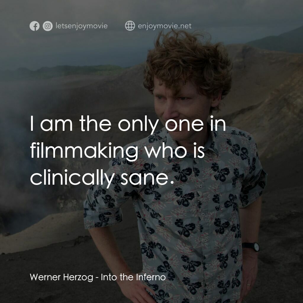 深入火心電影對白：Werner Herzog:  I am the only one in filmmaking who is clinically sane.