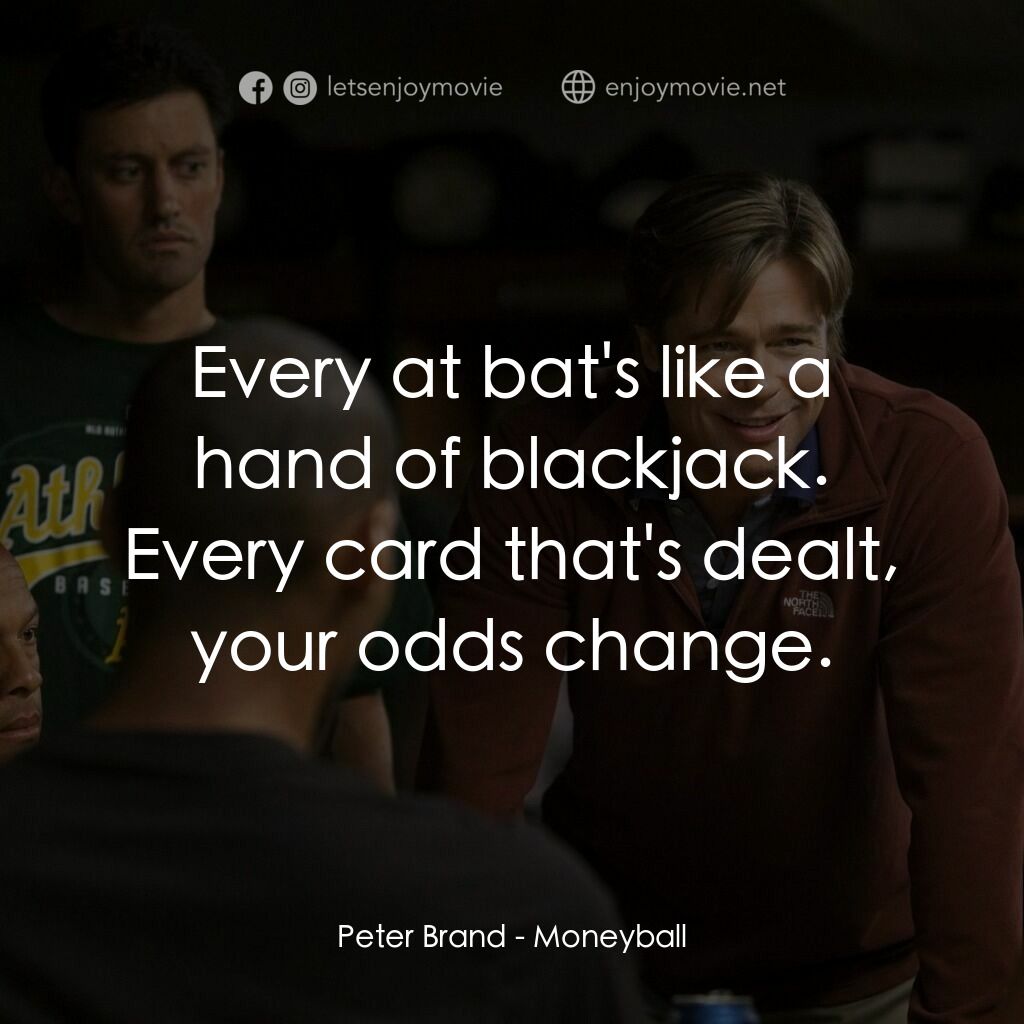 魔球電影對白：Peter Brand: Every at bat's like a hand of blackjack. Every card that's dealt, yo