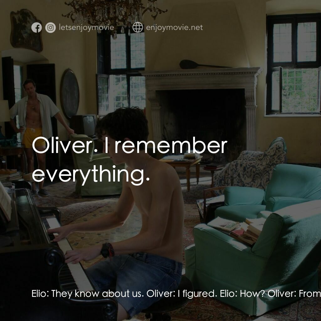 以你的名字呼喚我電影對白：Elio:  They know about us. Oliver:  I figured. Elio:  How? Oliver:  From the way 