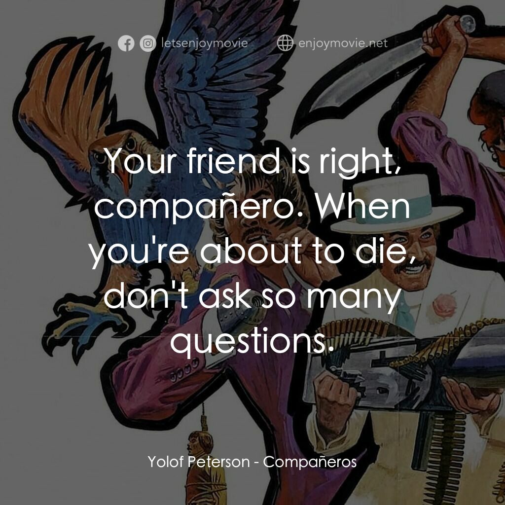 Compañeros電影對白：Yolof Peterson:  Your friend is right, compañero. When you're about to die, don't