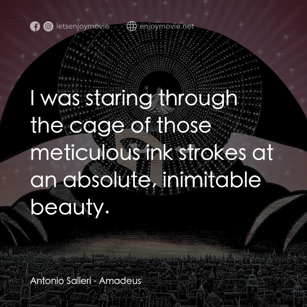 莫扎特傳電影對白：Antonio Salieri: I was staring through the cage of those meticulous ink strokes a