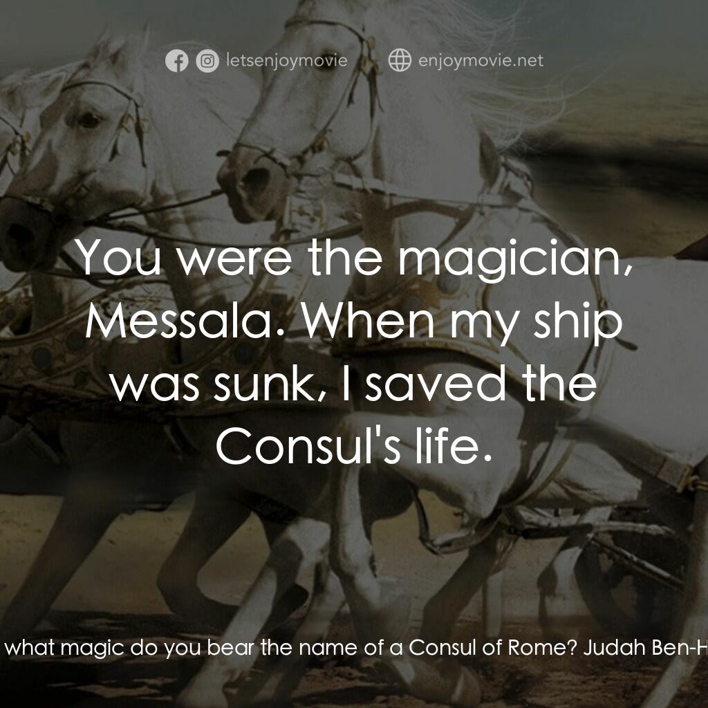 賓漢電影對白：Messala:  By what magic do you bear the name of a Consul of Rome? Judah Ben-Hur: 