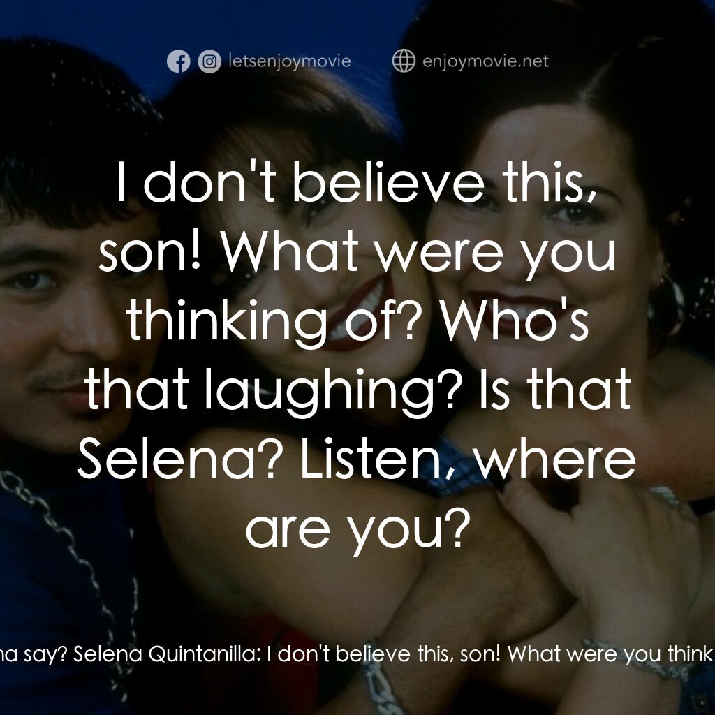 哭泣的玫瑰電影對白：Abie Quintanilla:  What's Dad gonna say? Selena Quintanilla:  I don't believe thi