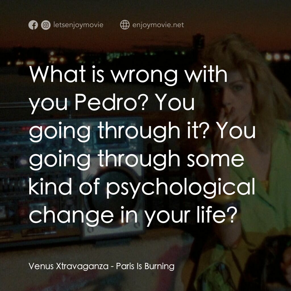 巴黎在燃燒電影對白：Venus Xtravaganza:  What is wrong with you Pedro? You going through it? You going
