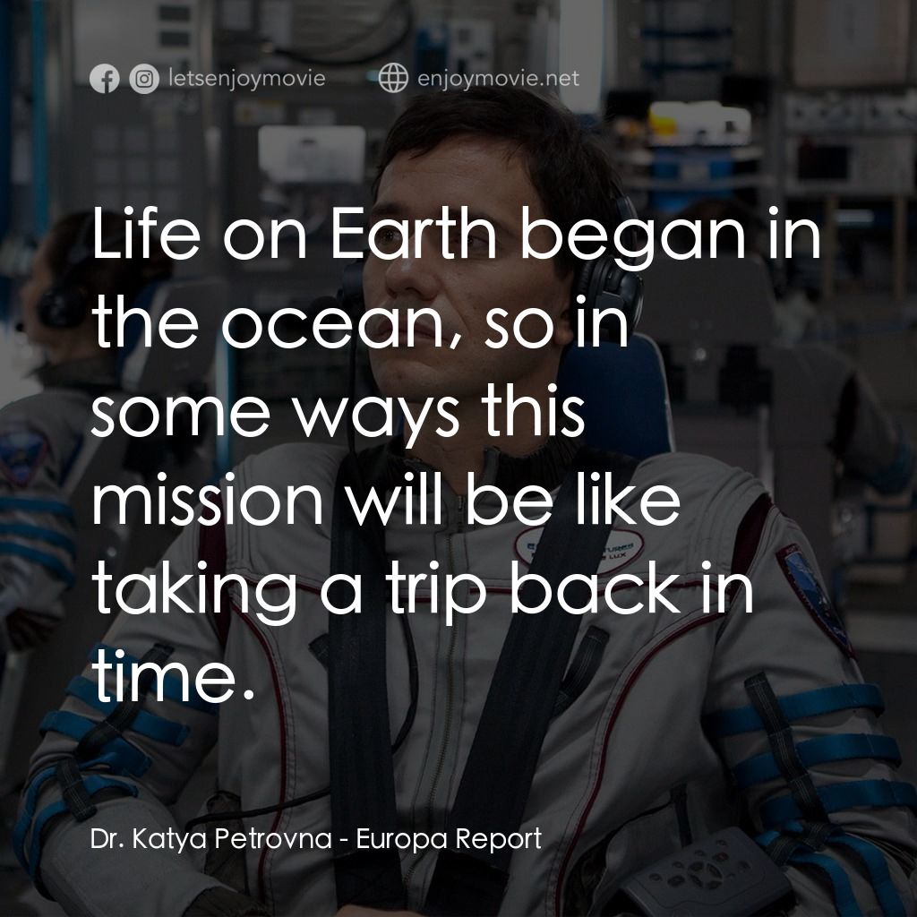 木衛二報告電影對白：Dr. Katya Petrovna: Life on Earth began in the ocean, so in some ways this missio