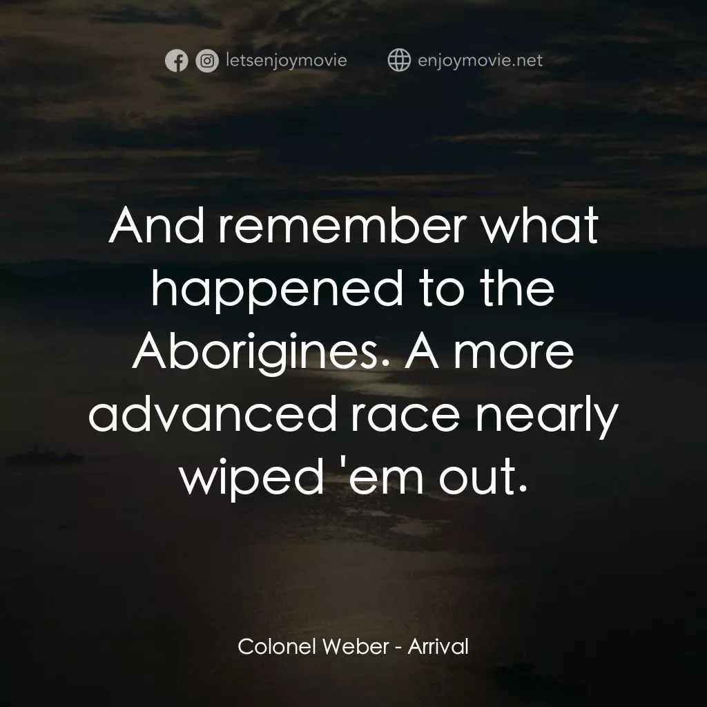 異星入境電影對白：Colonel Weber: And remember what happened to the Aborigines. A more advanced race