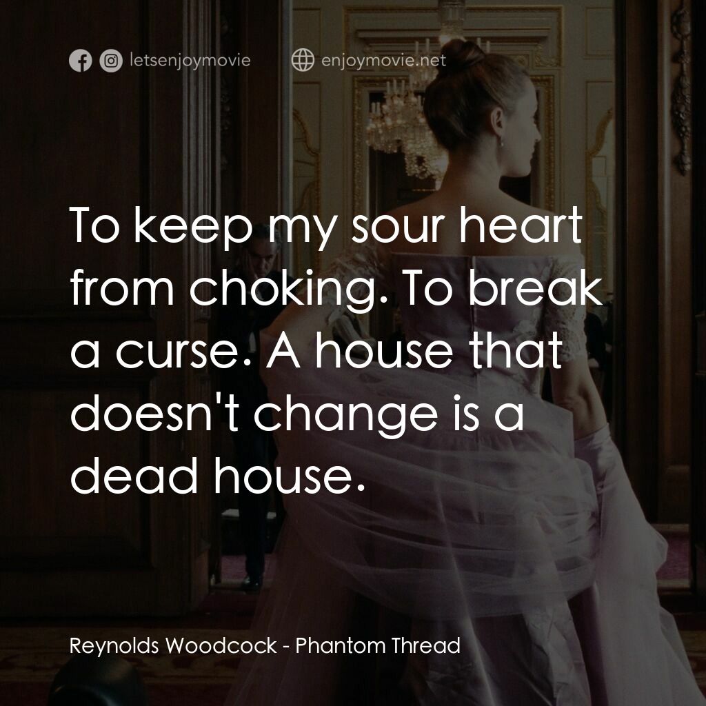 霓裳魅影電影對白：Reynolds Woodcock:  To keep my sour heart from choking. To break a curse. A house
