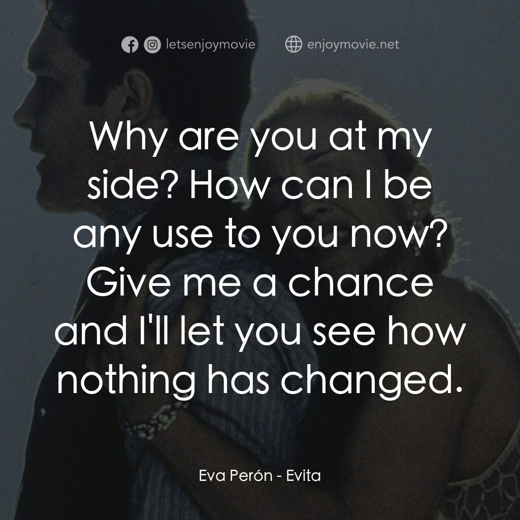 阿根廷，別為我哭泣電影對白：Eva Perón:  Why are you at my side? How can I be any use to you now? Give me a ch