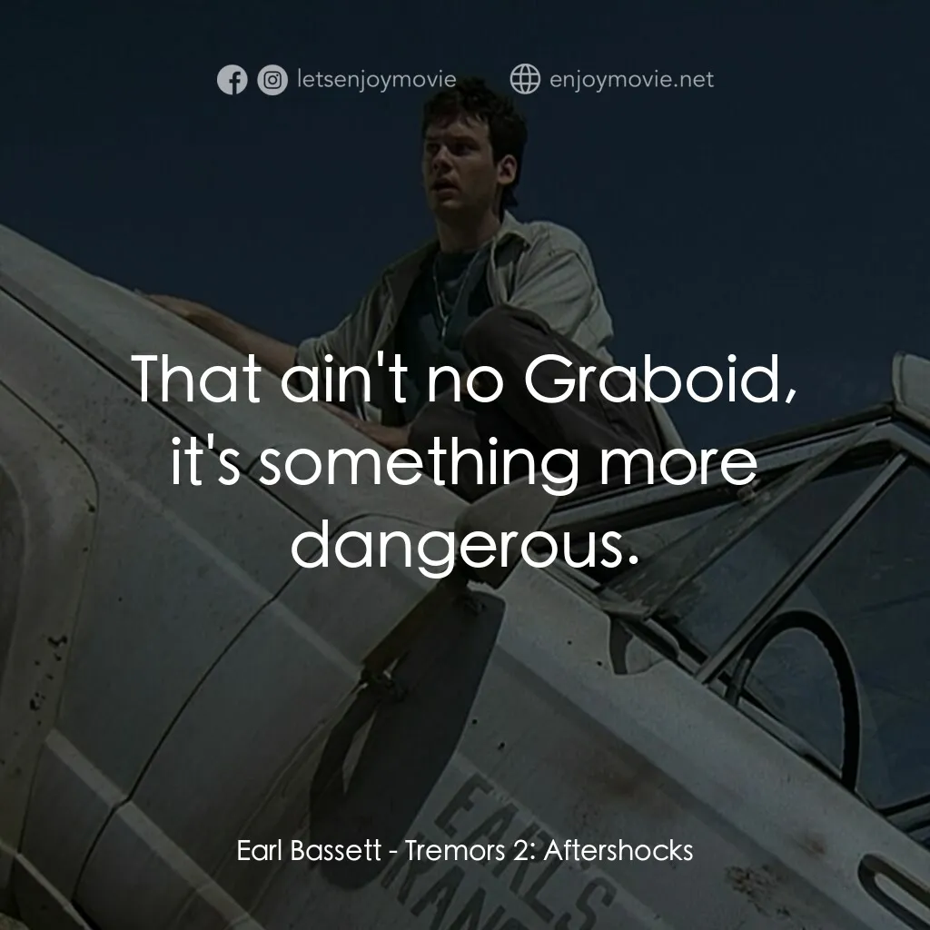 從地心竄出 2電影對白：Earl Bassett:  That ain't no Graboid, it's something more dangerous.