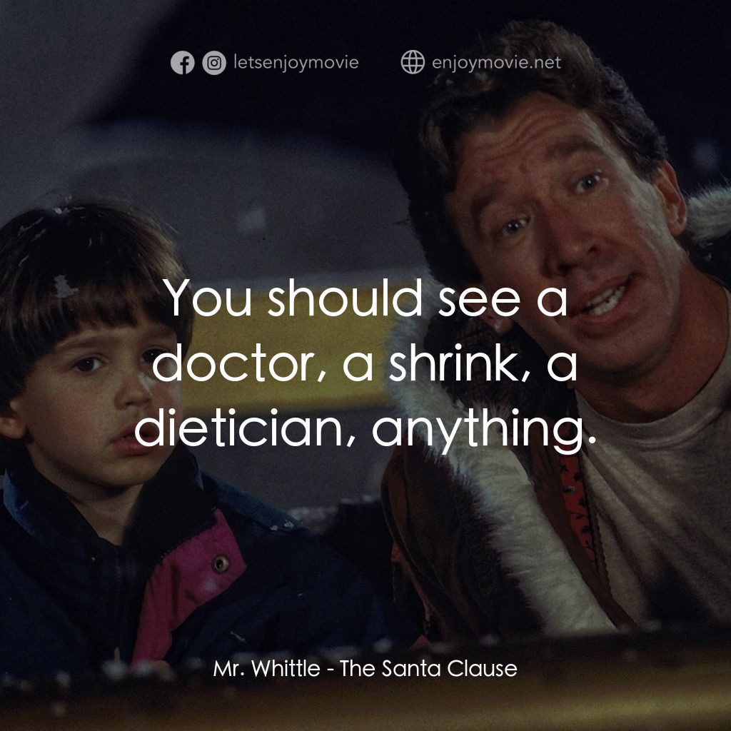 今個聖誕大件事電影對白：Mr. Whittle: You should see a doctor, a shrink, a dietician, anything.