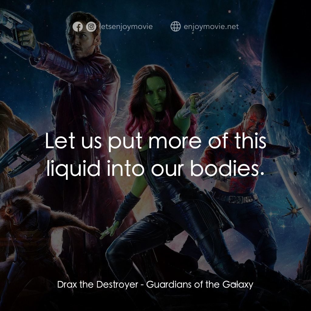 銀河守護隊電影對白：Drax the Destroyer: Let us put more of this liquid into our bodies.