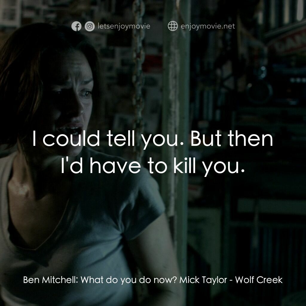 鬼哭狼嚎電影對白：Ben Mitchell:  What do you do now? Mick Taylor:  I could tell you. But then I'd h