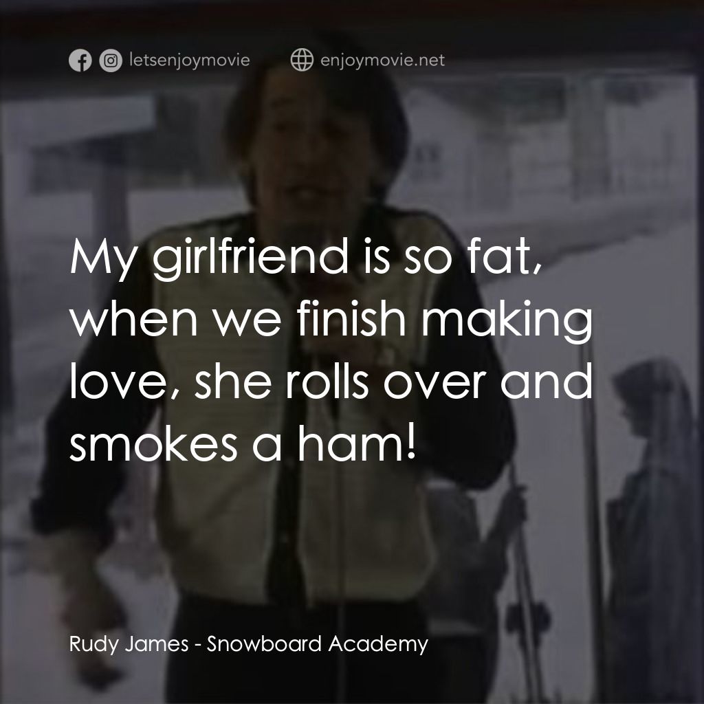 Snowboard Academy電影對白：Rudy James: My girlfriend is so fat, when we finish making love, she rolls over a