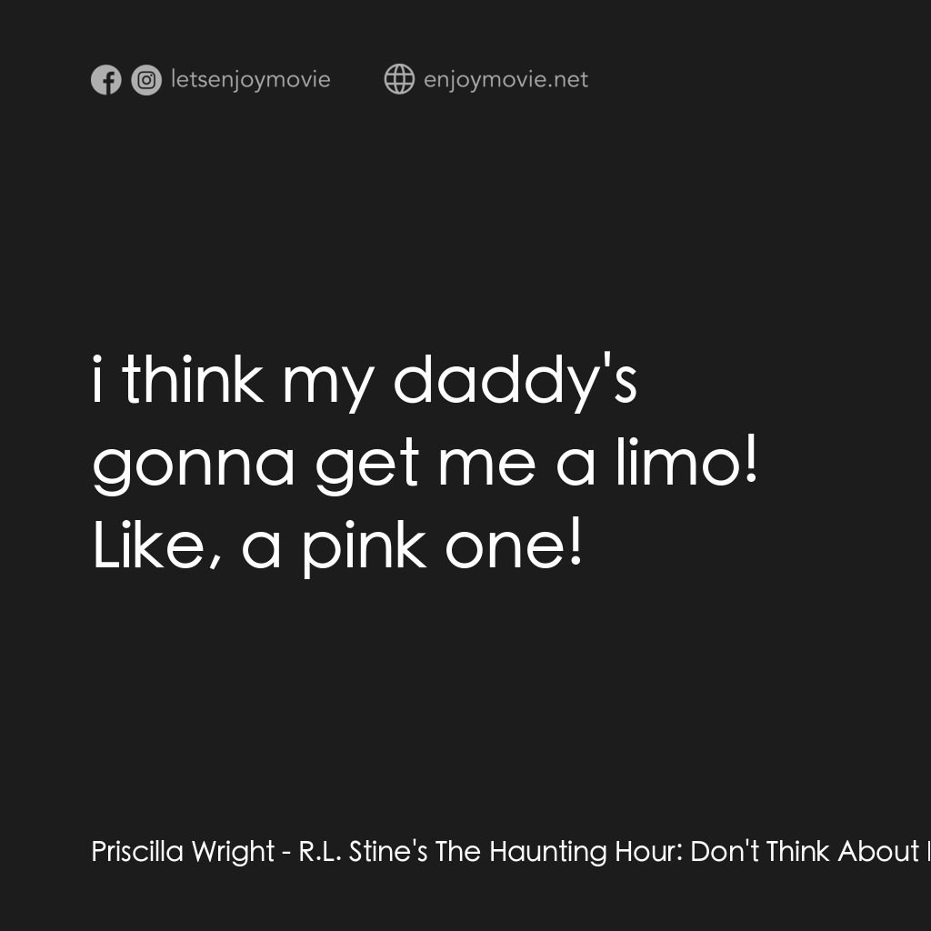 勇闖天關電影對白：Priscilla Wright: i think my daddy's gonna get me a limo! Like, a pink one!