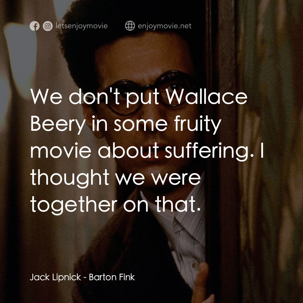 巴頓芬克電影對白：Jack Lipnick: We don't put Wallace Beery in some fruity movie about suffering. I 