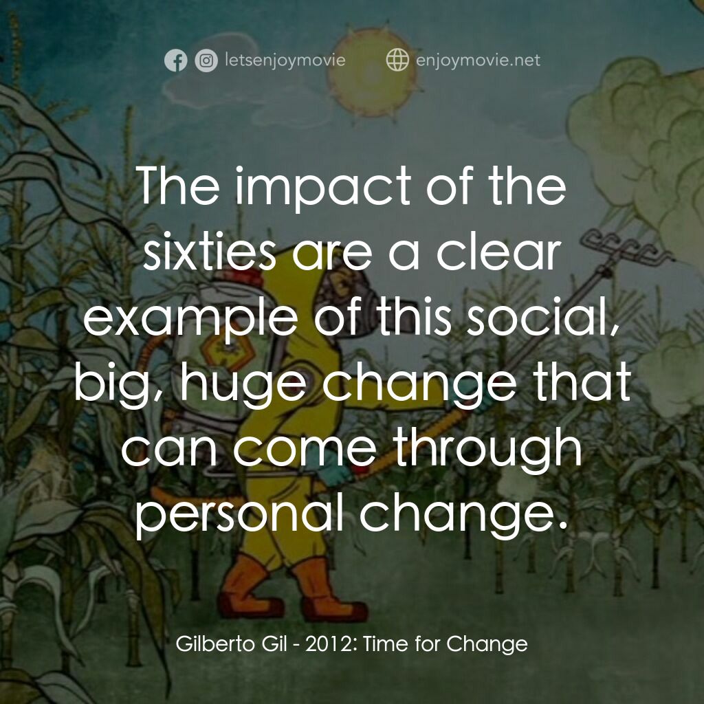 2012: Time for Change電影對白：Gilberto Gil:  The impact of the sixties are a clear example of this social, big,