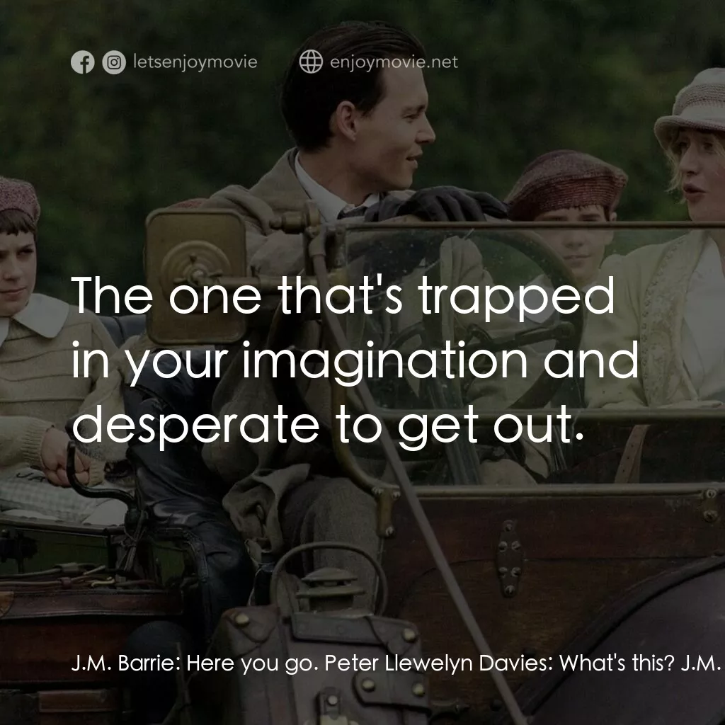 小飛俠前傳之魔幻童心電影對白：J.M. Barrie:  Here you go. Peter Llewelyn Davies:  What's this? J.M. Barrie:  All