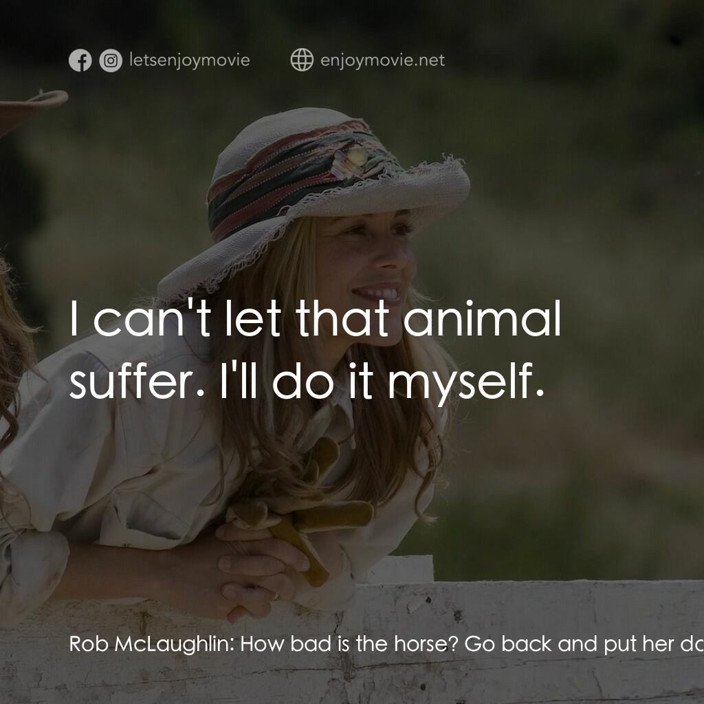 真愛無韁電影對白：Rob McLaughlin:  How bad is the horse? Go back and put her down. Jack:  She'll he