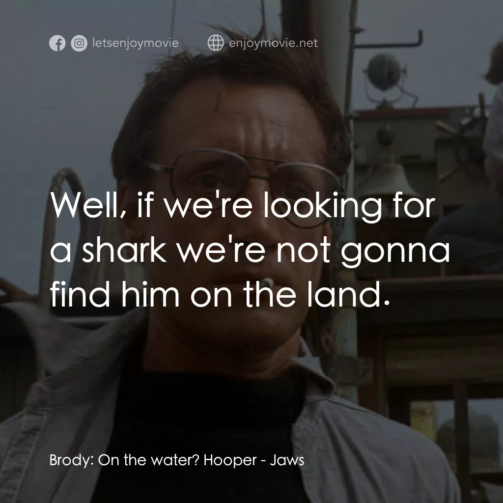 大白鯊電影對白：Brody:  On the water? Hooper:  Well, if we're looking for a shark we're not gonna