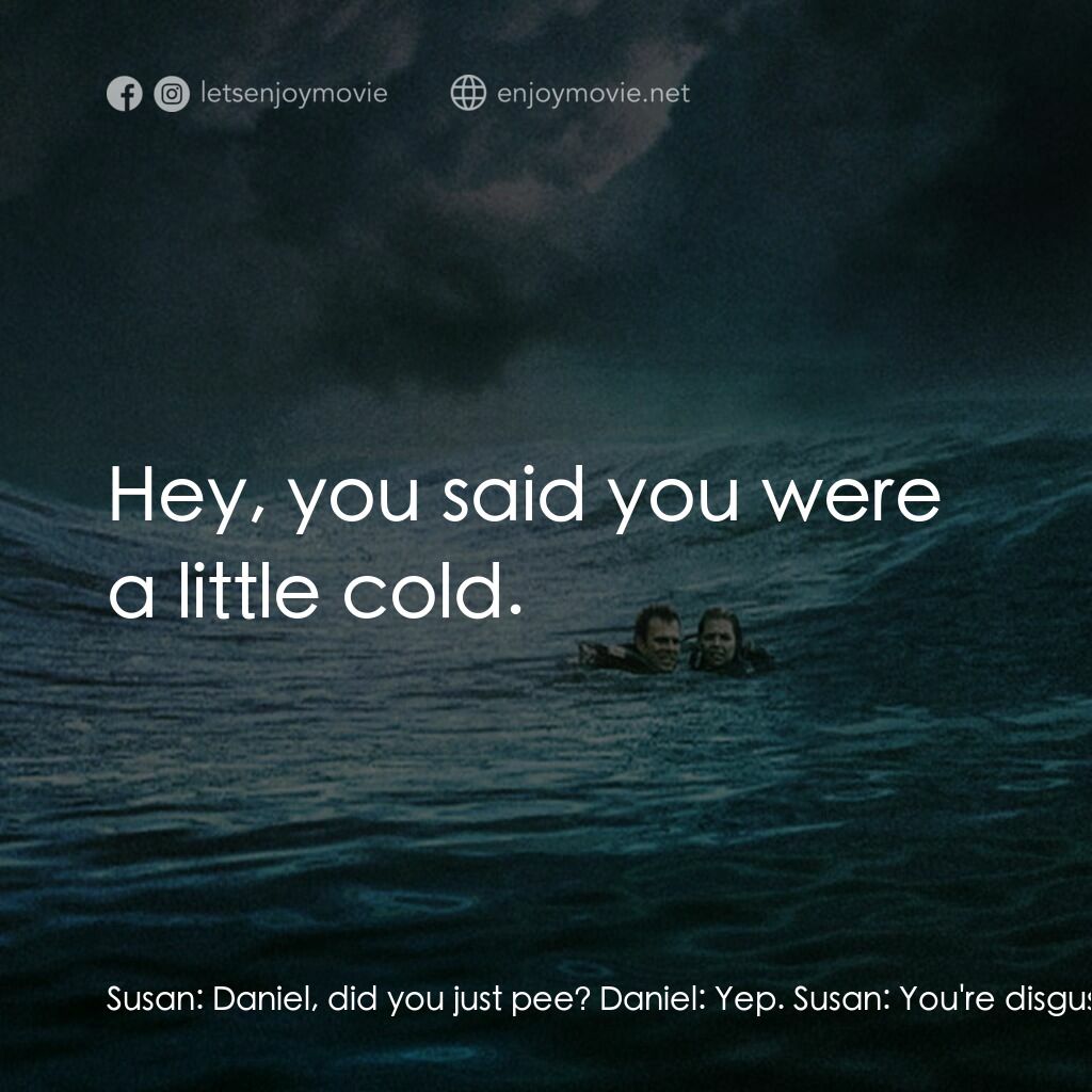 鯊海22小時電影對白：Susan:  Daniel, did you just pee? Daniel:  Yep. Susan:  You're disgusting. Daniel