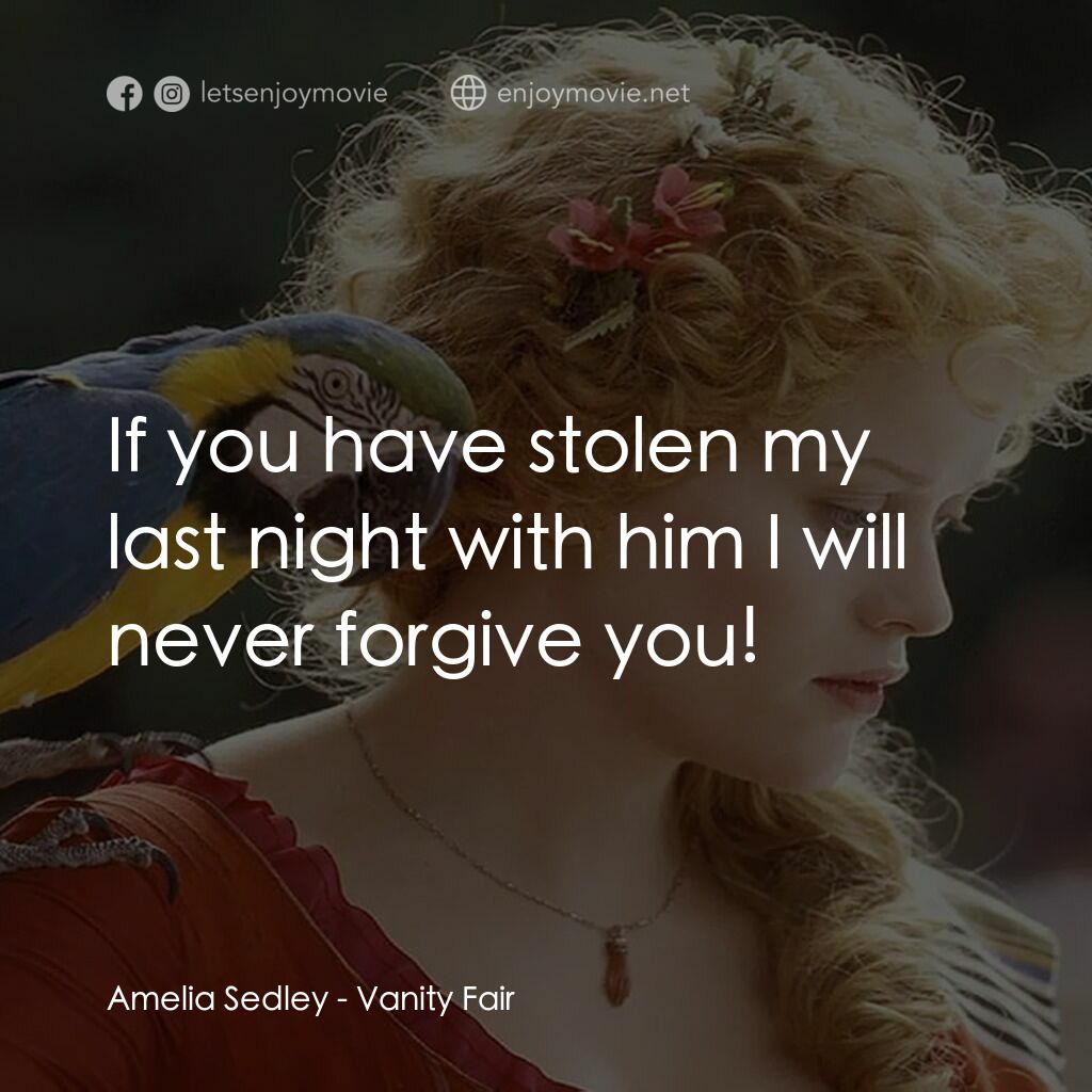 浮華新世界電影對白：Amelia Sedley:  If you have stolen my last night with him I will never forgive yo